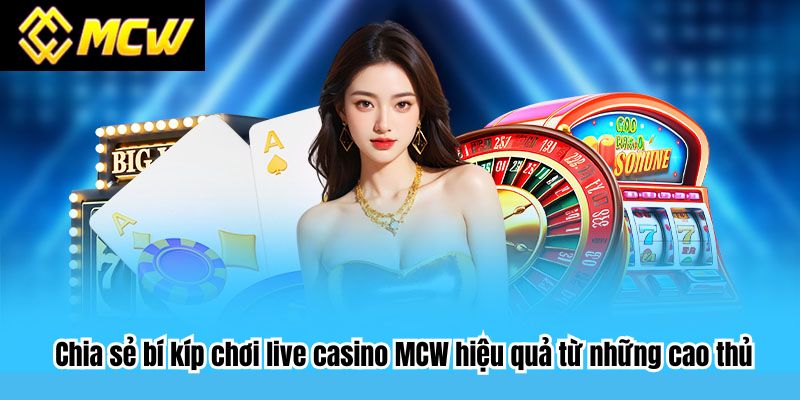 Chia sẻ bí kíp chơi live casino MCW hiệu quả từ những cao thủ