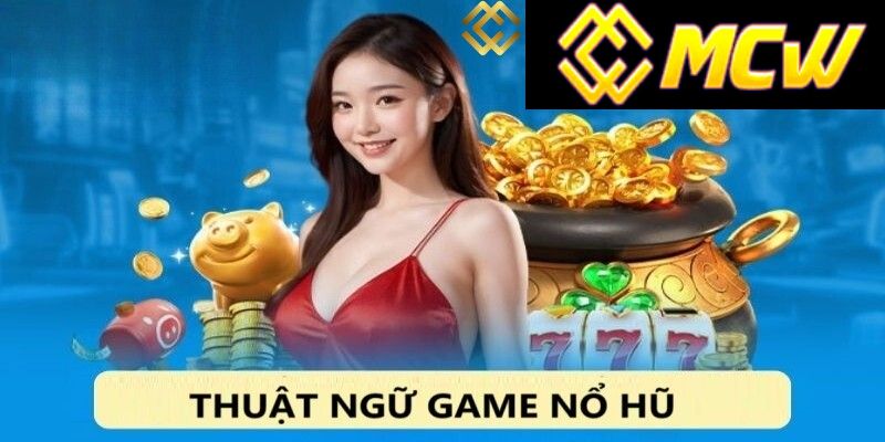 Các thuật ngữ quan trọng khi tham gia nổ hũ casino MCW